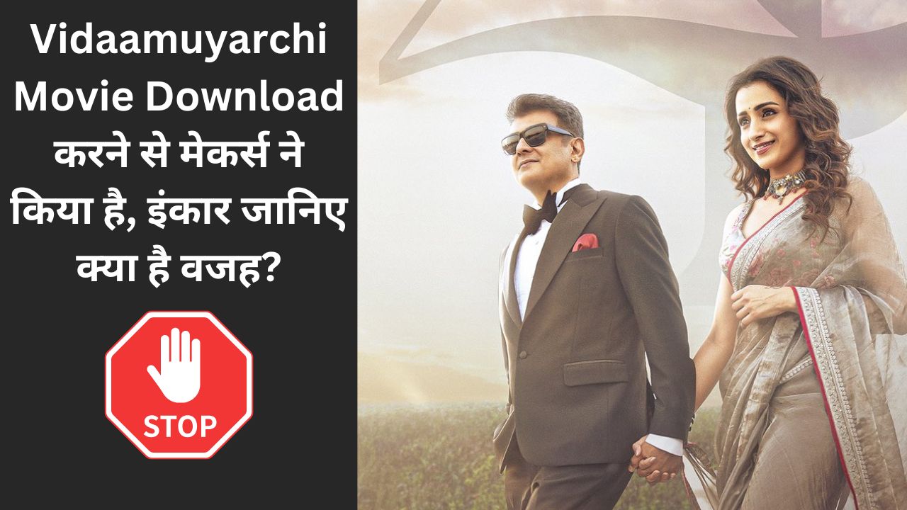 Vidaamuyarchi Movie Download करने से मेकर्स ने किया है, इंकार जानिए क्या है वजह